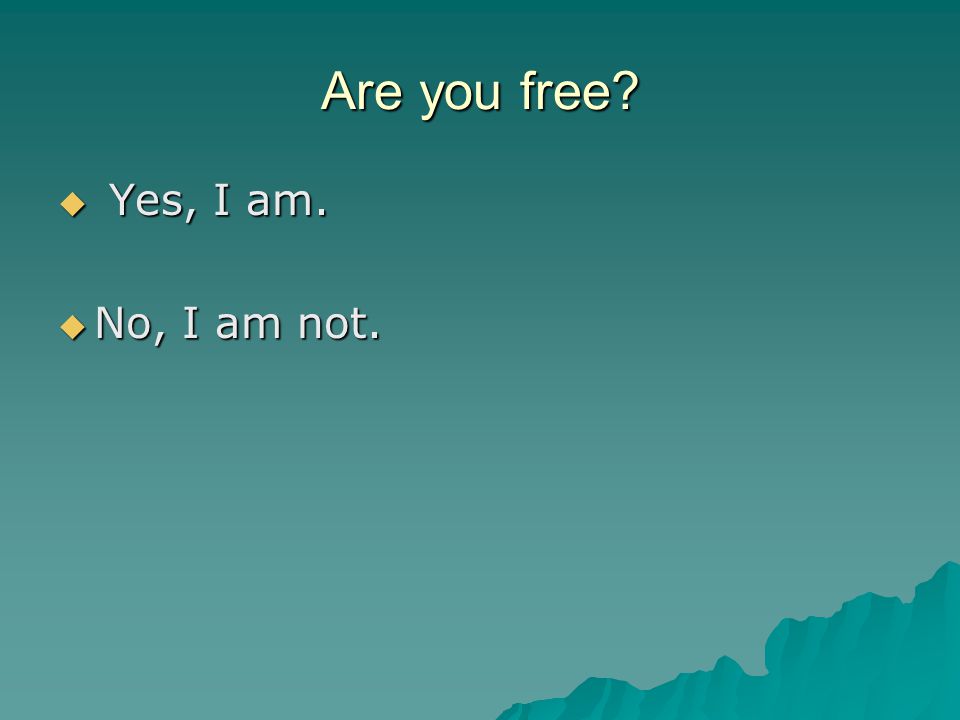 Are you free  Yes, I am.  No, I am not.