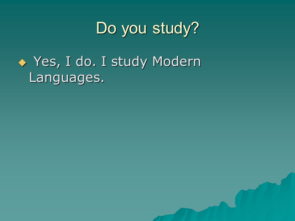 Do you study  Yes, I do. I study Modern Languages.