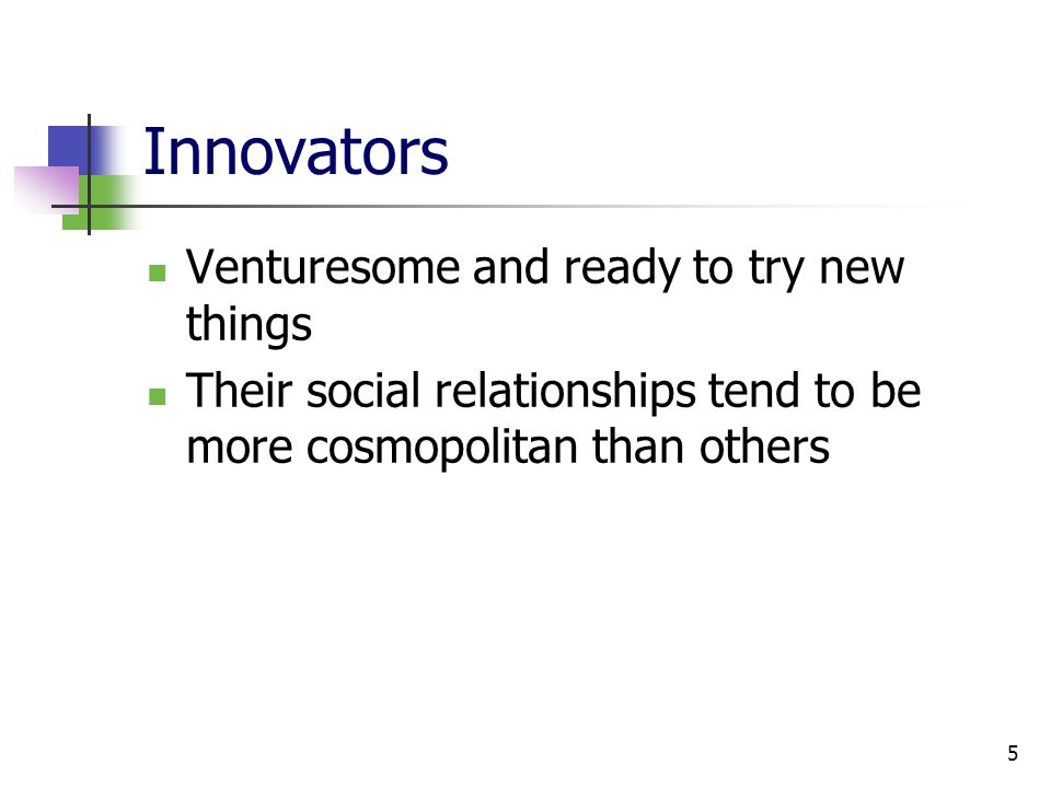 5 Innovators Venturesome and ready to try new things Their social relationships tend to be more cosmopolitan than others