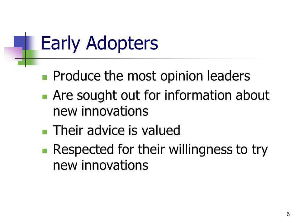 6 Early Adopters Produce the most opinion leaders Are sought out for information about new innovations Their advice is valued Respected for their willingness to try new innovations