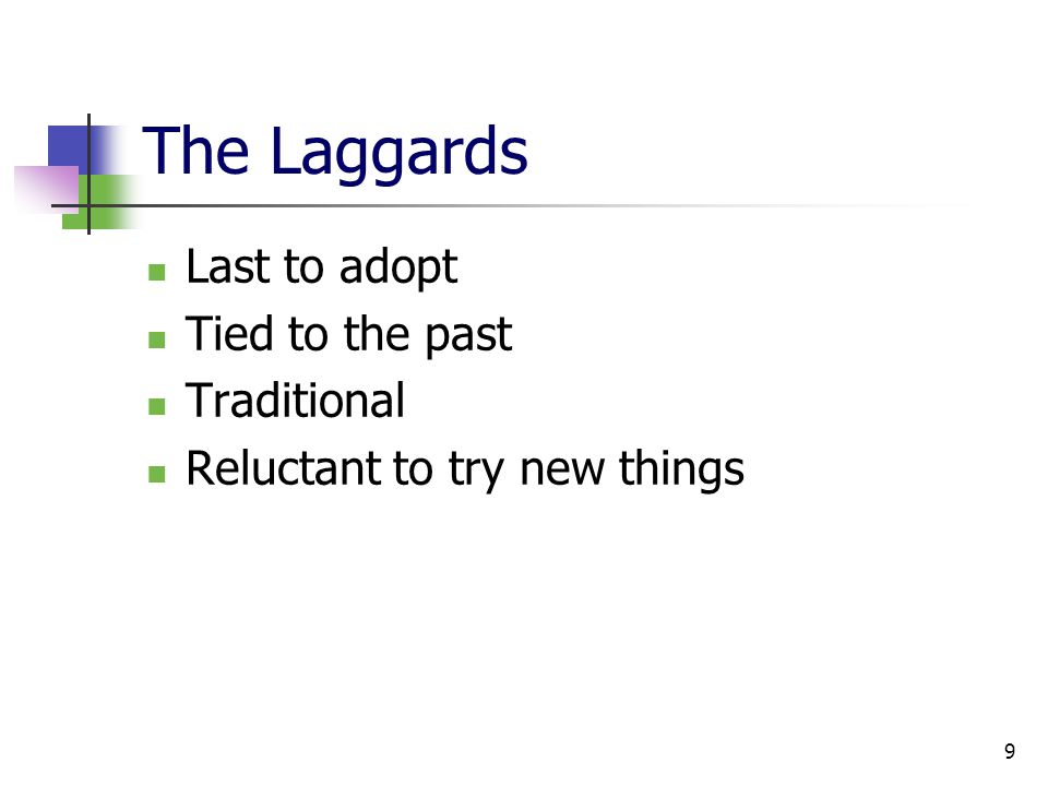 9 The Laggards Last to adopt Tied to the past Traditional Reluctant to try new things