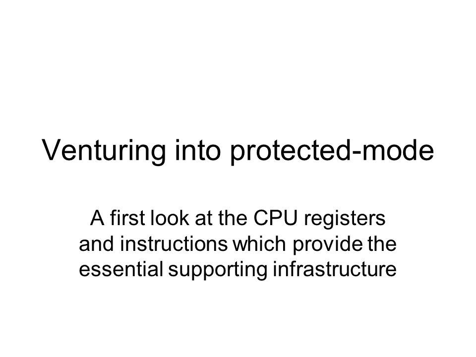 Venturing into protected-mode A first look at the CPU registers and instructions which provide the essential supporting infrastructure