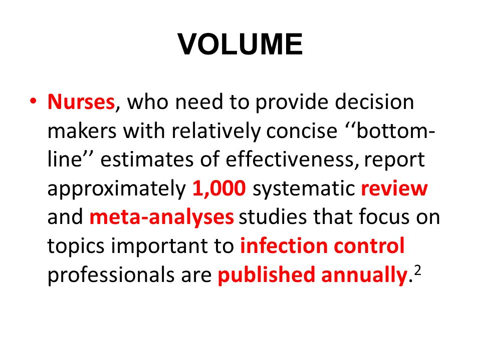 VOLUME Nurses, who need to provide decision makers with relatively concise ‘‘bottom- line’’ estimates of effectiveness, report approximately 1,000 systematic review and meta-analyses studies that focus on topics important to infection control professionals are published annually.