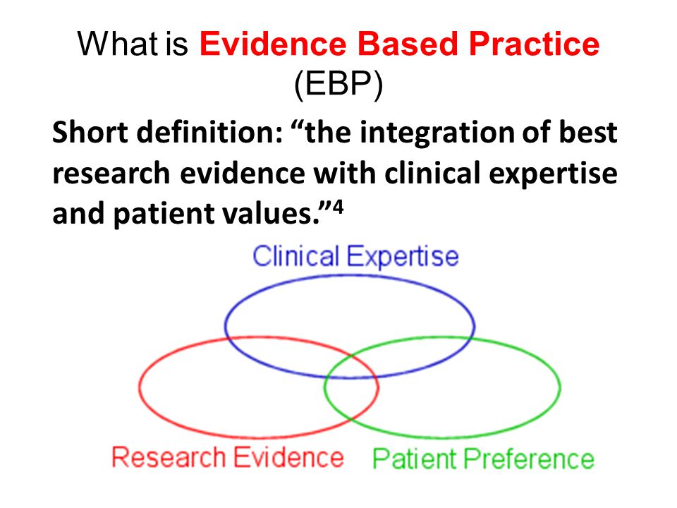 What is Evidence Based Practice (EBP) Short definition: the integration of best research evidence with clinical expertise and patient values. 4