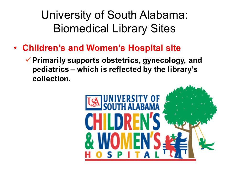 University of South Alabama: Biomedical Library Sites Children’s and Women’s Hospital site Primarily supports obstetrics, gynecology, and pediatrics – which is reflected by the library’s collection.