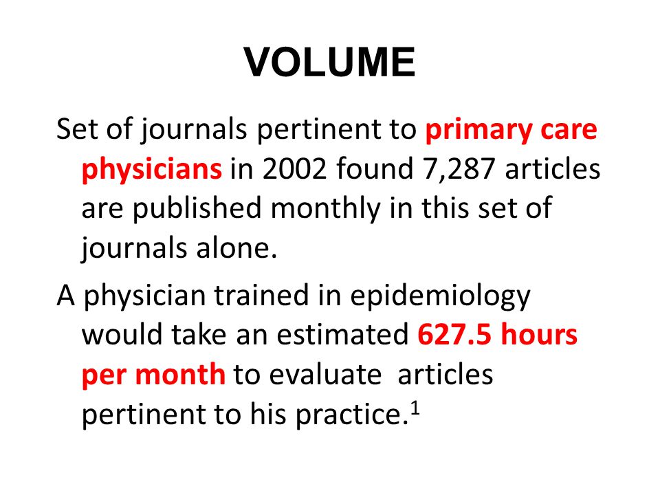 VOLUME Set of journals pertinent to primary care physicians in 2002 found 7,287 articles are published monthly in this set of journals alone.
