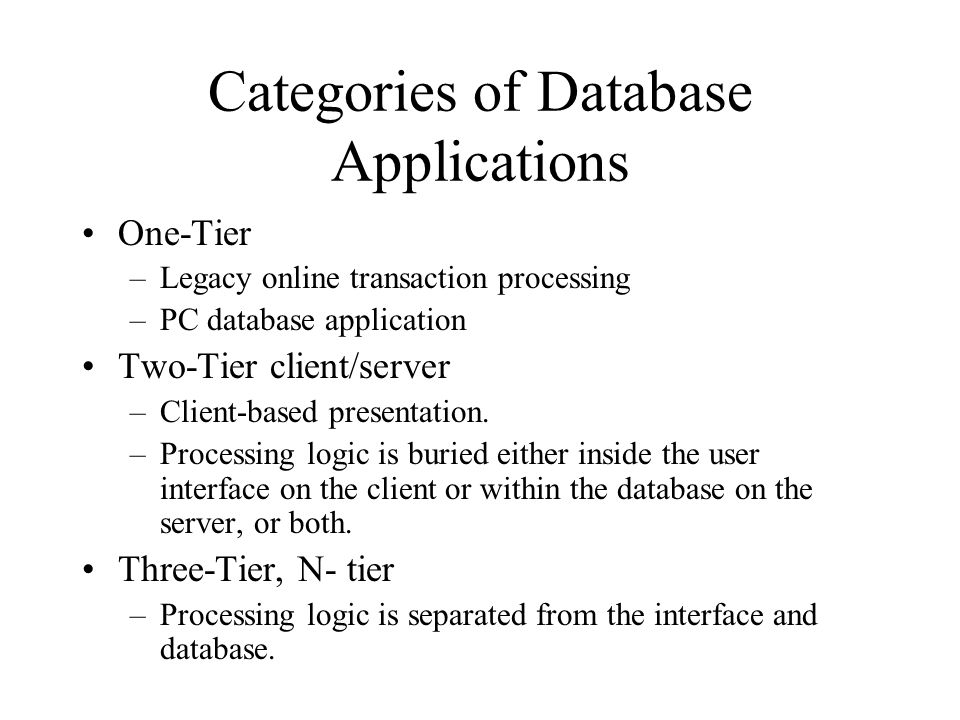 Categories of Database Applications One-Tier –Legacy online transaction processing –PC database application Two-Tier client/server –Client-based presentation.