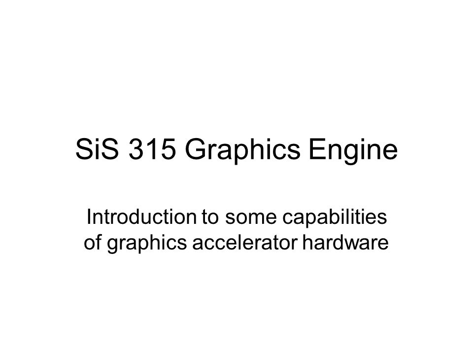 SiS 315 Graphics Engine Introduction to some capabilities of graphics accelerator hardware
