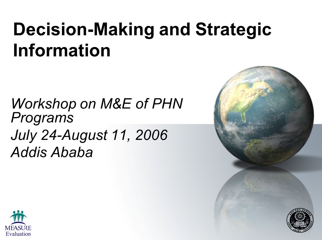 Decision-Making and Strategic Information Workshop on M&E of PHN Programs July 24-August 11, 2006 Addis Ababa