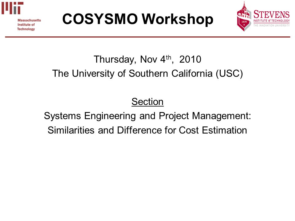 COSYSMO Workshop Thursday, Nov 4 th, 2010 The University of Southern California (USC) Section Systems Engineering and Project Management: Similarities and Difference for Cost Estimation