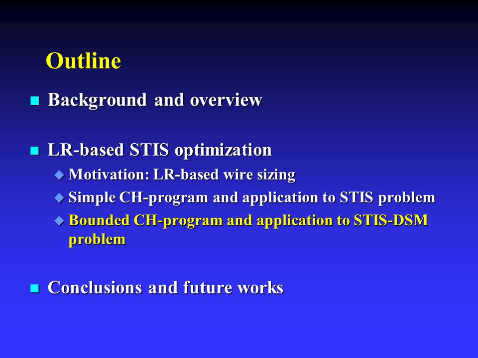 Outline n Background and overview n LR-based STIS optimization u Motivation: LR-based wire sizing u Simple CH-program and application to STIS problem u Bounded CH-program and application to STIS-DSM problem n Conclusions and future works