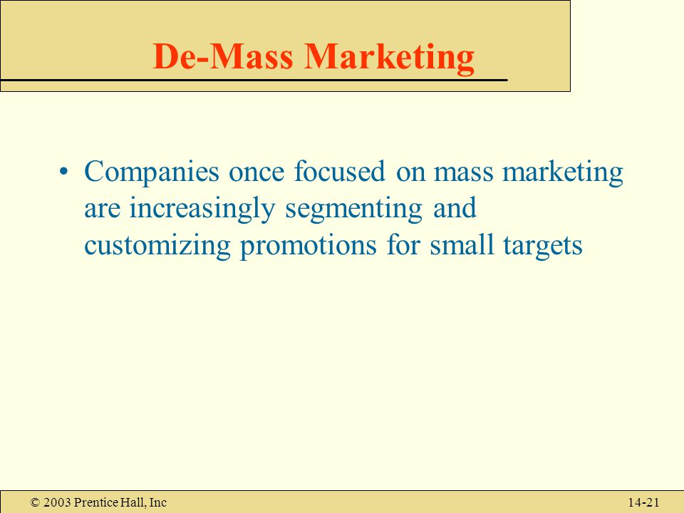© 2003 Prentice Hall, Inc14-21 De-Mass Marketing Companies once focused on mass marketing are increasingly segmenting and customizing promotions for small targets