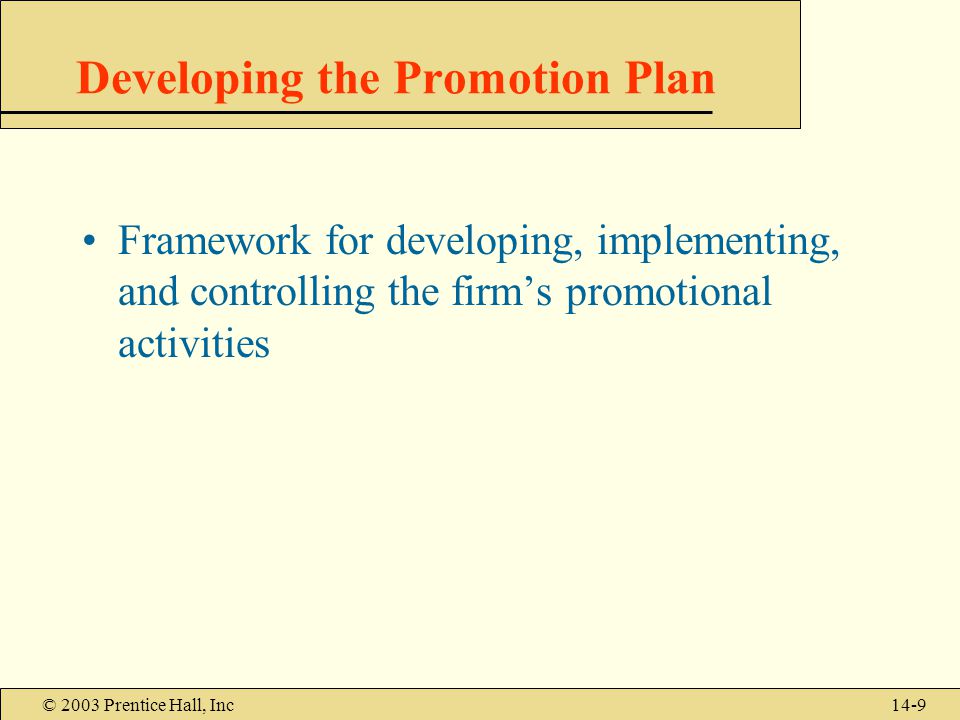 © 2003 Prentice Hall, Inc14-9 Developing the Promotion Plan Framework for developing, implementing, and controlling the firm’s promotional activities