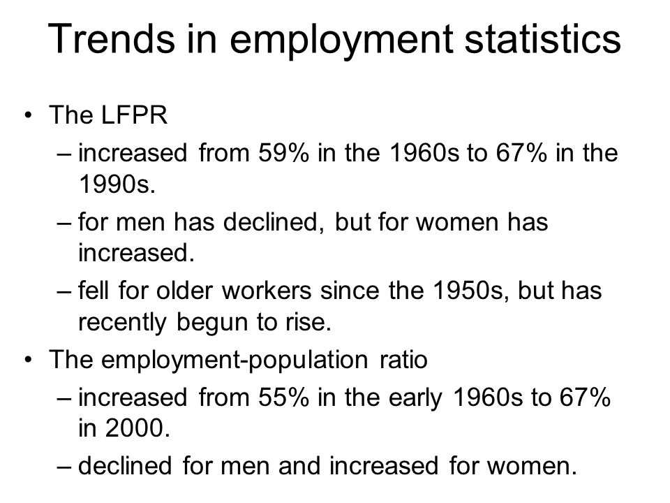 Trends in employment statistics The LFPR –increased from 59% in the 1960s to 67% in the 1990s.