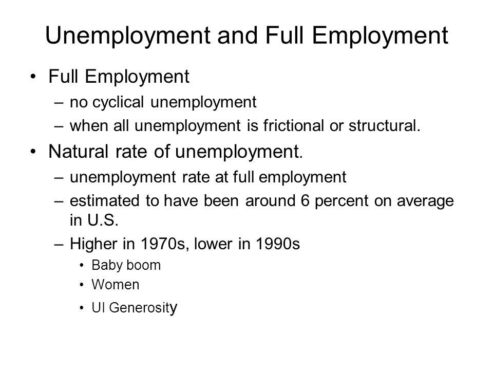 Unemployment and Full Employment Full Employment –no cyclical unemployment –when all unemployment is frictional or structural.