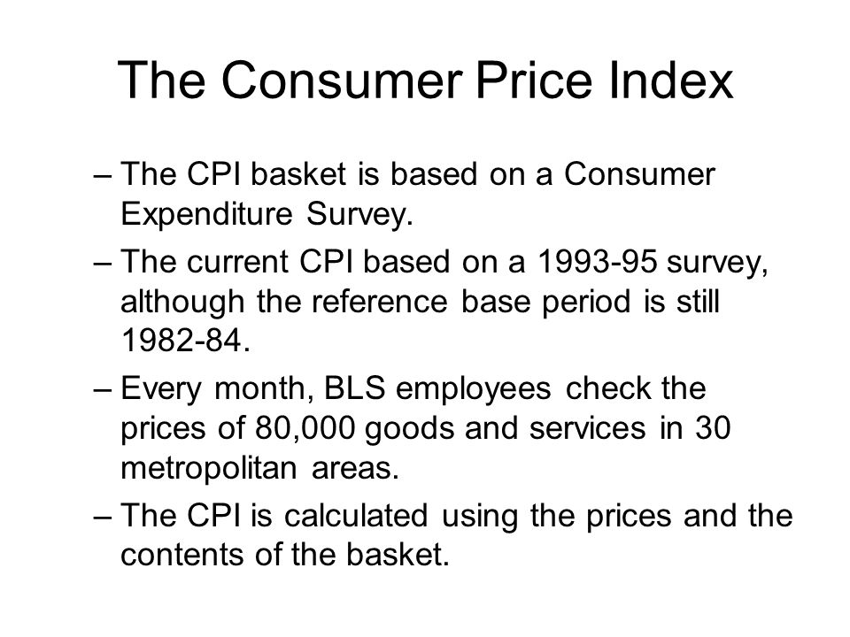 The Consumer Price Index –The CPI basket is based on a Consumer Expenditure Survey.