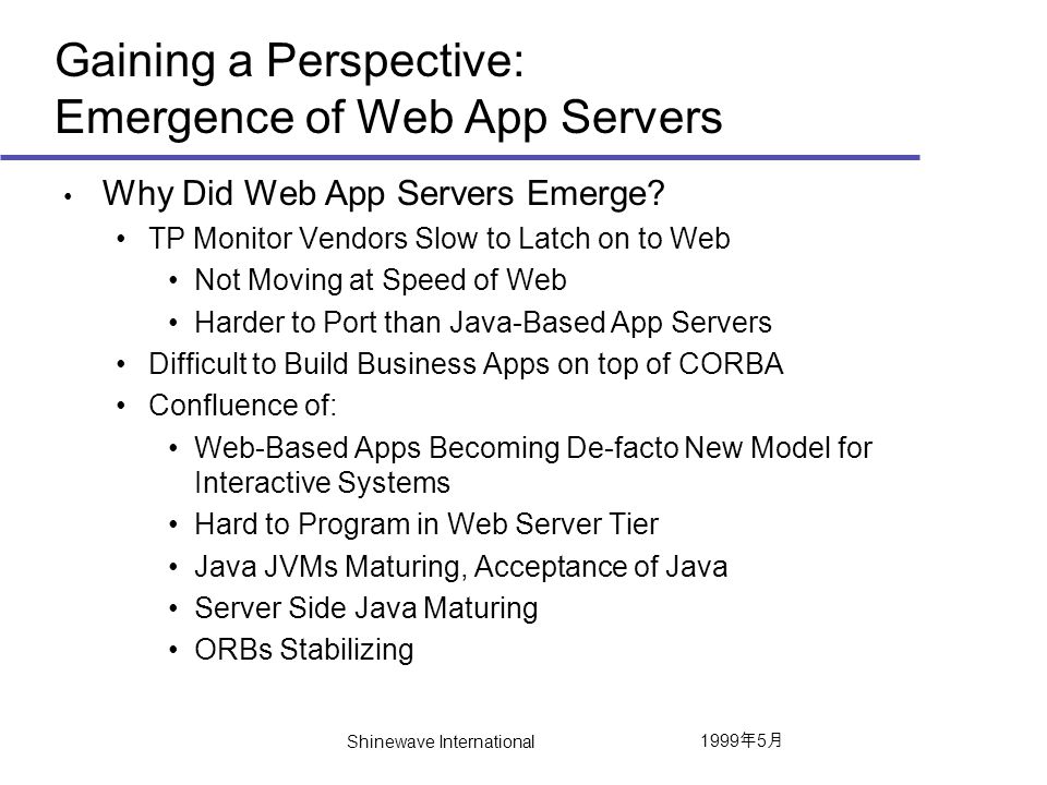1999 年 5 月 Shinewave International Gaining a Perspective: Emergence of Web App Servers Why Did Web App Servers Emerge.
