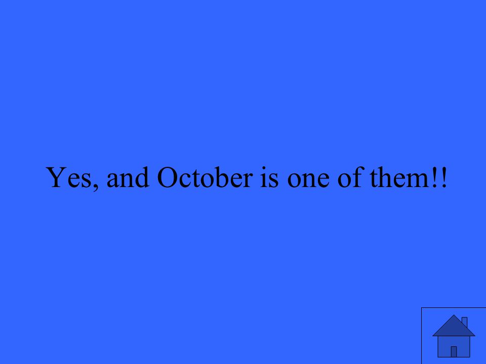 11 Yes, and October is one of them!!