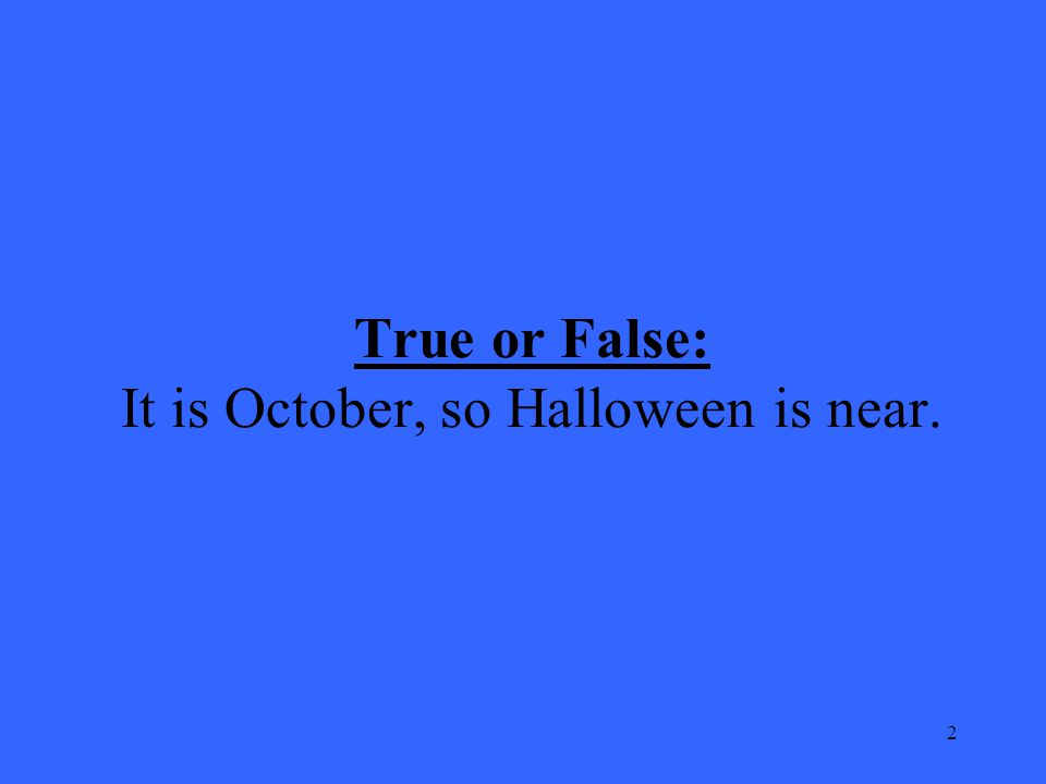 2 True or False: It is October, so Halloween is near.