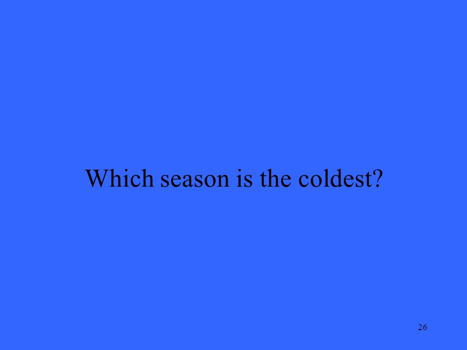 26 Which season is the coldest