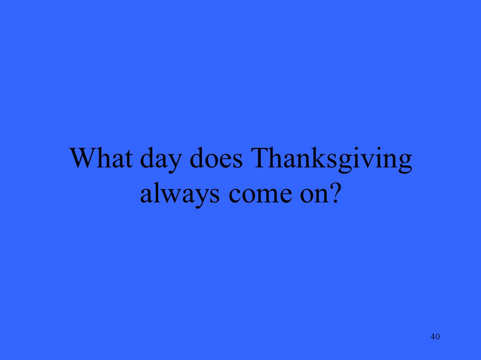 40 What day does Thanksgiving always come on