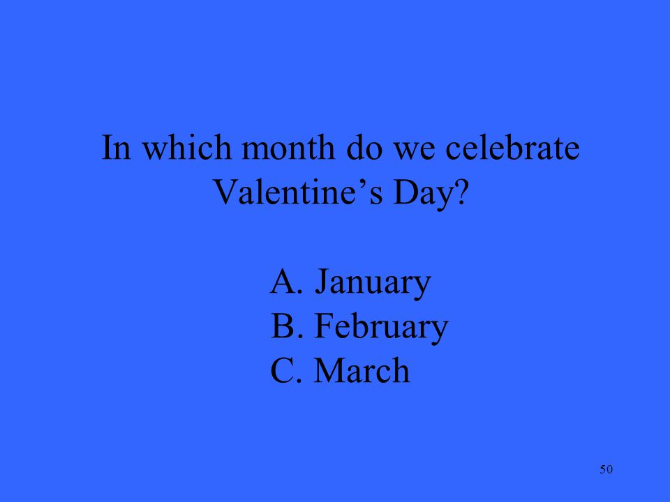 50 In which month do we celebrate Valentine’s Day A. January B. February C. March