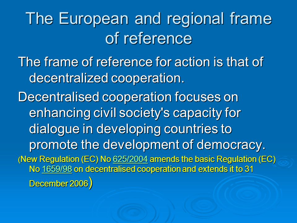 The European and regional frame of reference The frame of reference for action is that of decentralized cooperation.