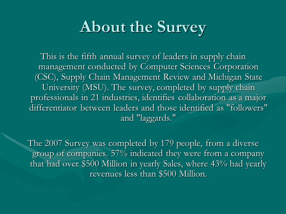About the Survey This is the fifth annual survey of leaders in supply chain management conducted by Computer Sciences Corporation (CSC), Supply Chain Management Review and Michigan State University (MSU).