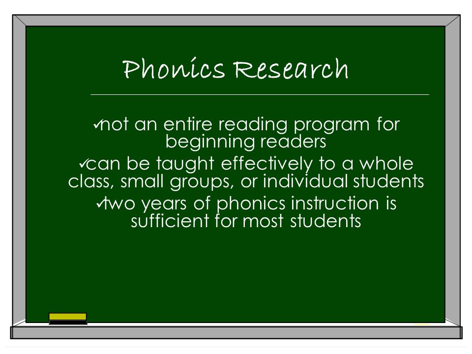 Phonics Research not an entire reading program for beginning readers can be taught effectively to a whole class, small groups, or individual students two years of phonics instruction is sufficient for most students