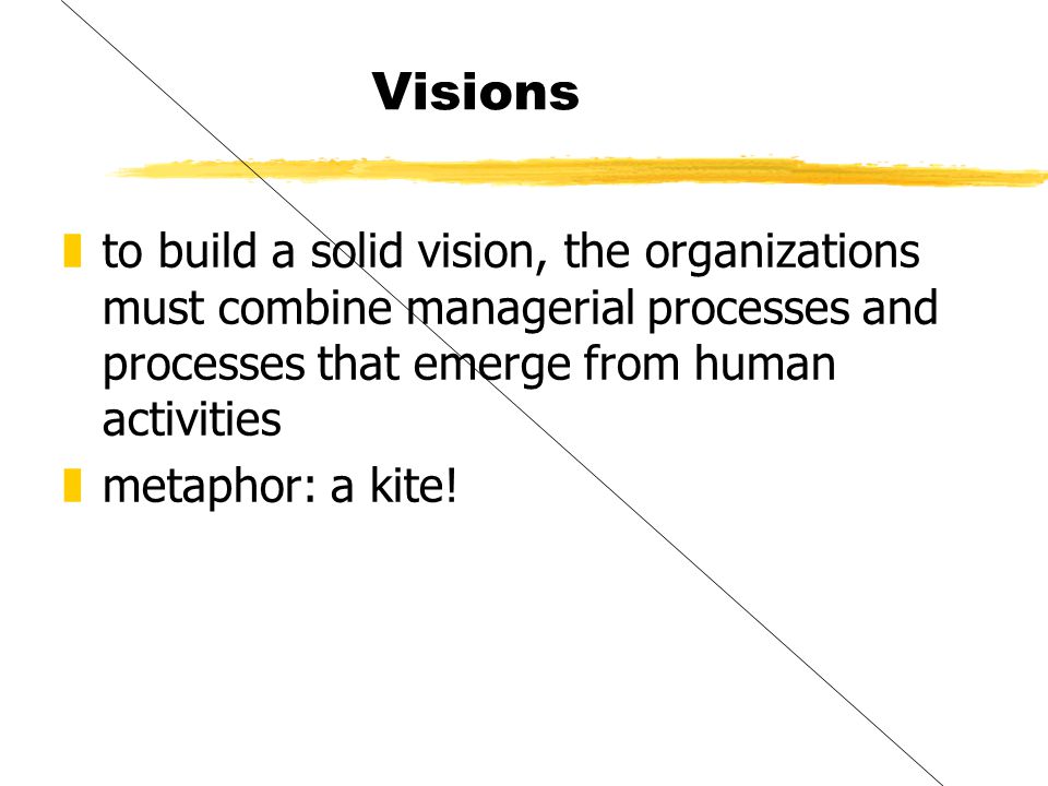 Visions zto build a solid vision, the organizations must combine managerial processes and processes that emerge from human activities zmetaphor: a kite!