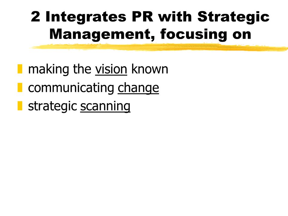 2 Integrates PR with Strategic Management, focusing on zmaking the vision known zcommunicating change zstrategic scanning