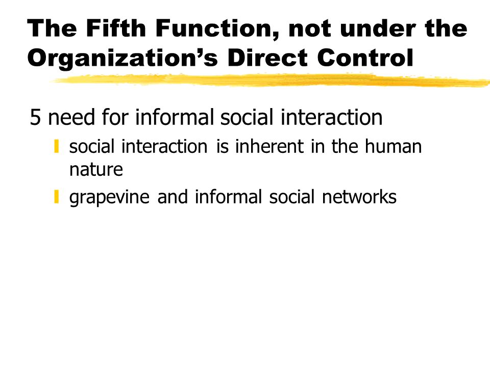 The Fifth Function, not under the Organization’s Direct Control 5need for informal social interaction ysocial interaction is inherent in the human nature ygrapevine and informal social networks