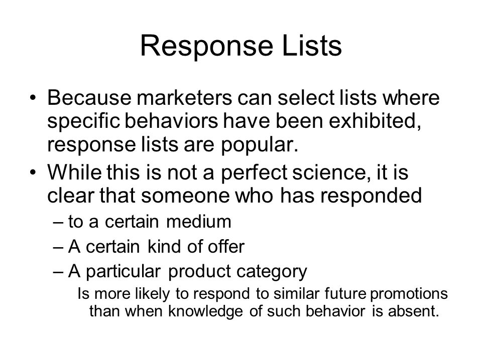 Response Lists Because marketers can select lists where specific behaviors have been exhibited, response lists are popular.