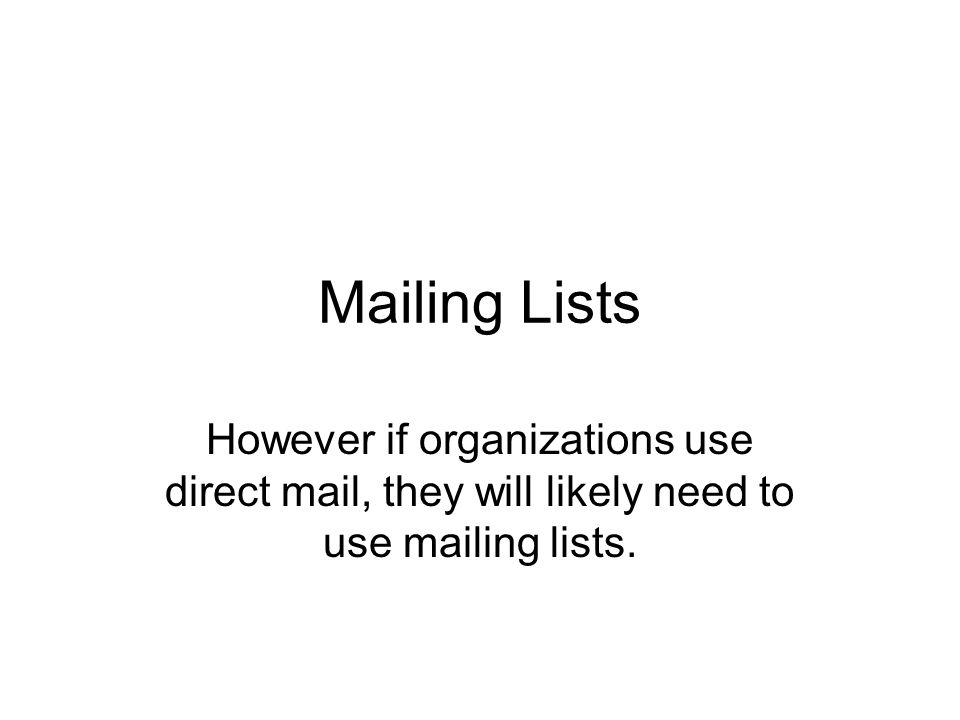 Mailing Lists However if organizations use direct mail, they will likely need to use mailing lists.