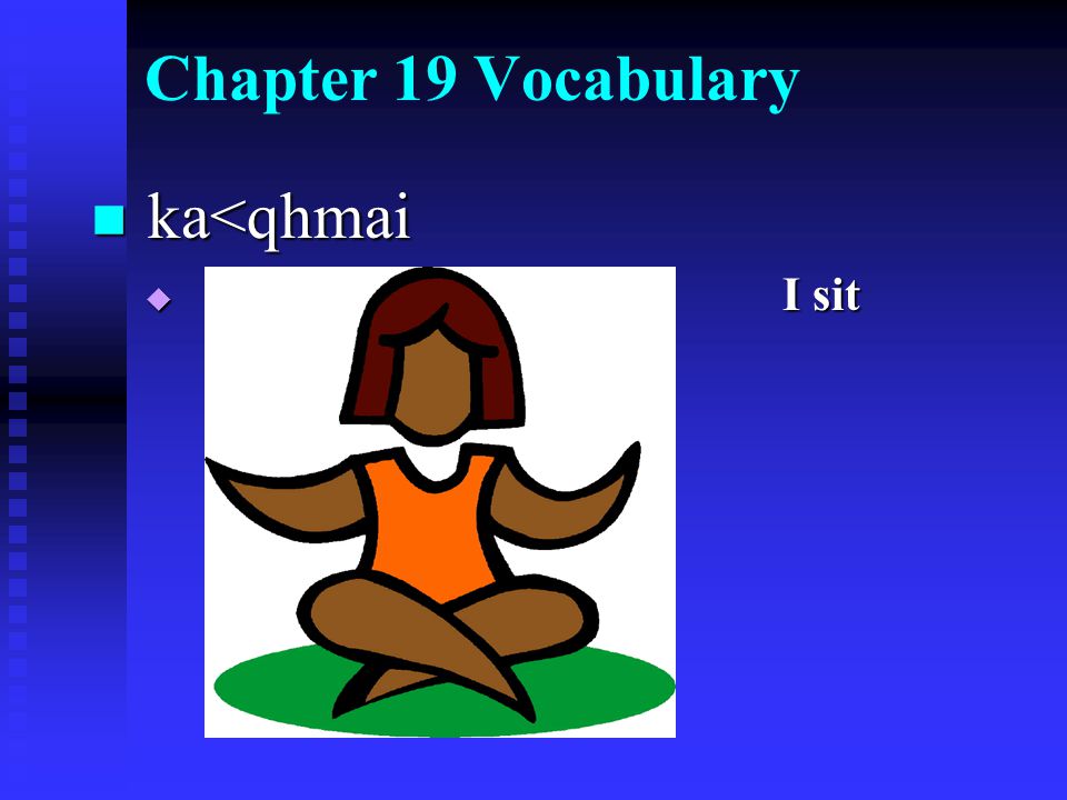 Chapter 19 Vocabulary ka<qhmai ka<qhmai  I sit