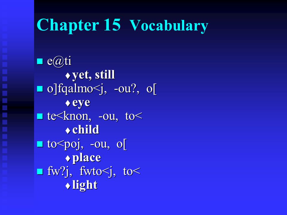Chapter 15 Vocabulary   yet, still o]fqalmo<j, -ou , o[ o]fqalmo<j, -ou , o[  eye te<knon, -ou, to< te<knon, -ou, to<  child to<poj, -ou, o[ to<poj, -ou, o[  place fw j, fwto<j, to< fw j, fwto<j, to<  light