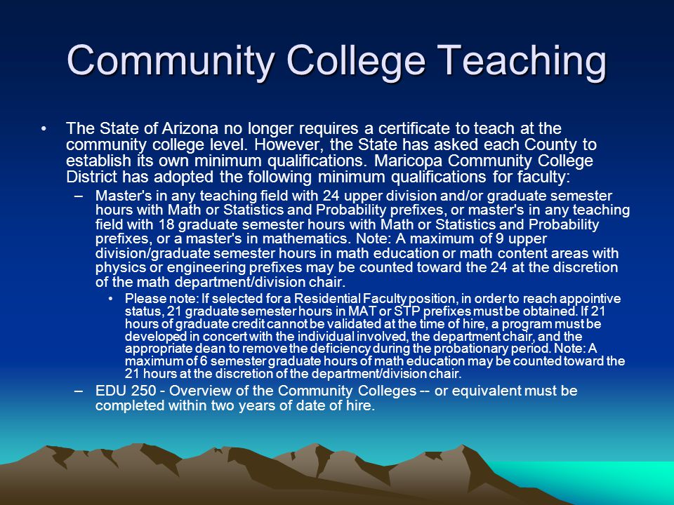 Community College Teaching The State of Arizona no longer requires a certificate to teach at the community college level.