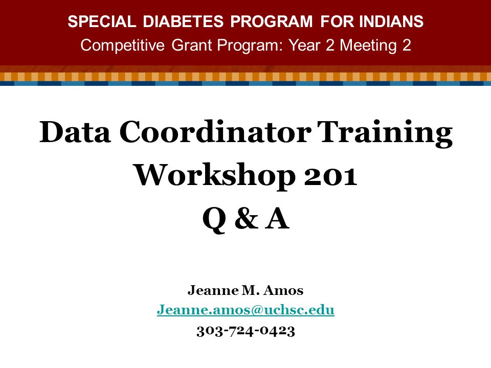 SPECIAL DIABETES PROGRAM FOR INDIANS Competitive Grant Program: Year 2 Meeting 2 Data Coordinator Training Workshop 201 Q & A Jeanne M.
