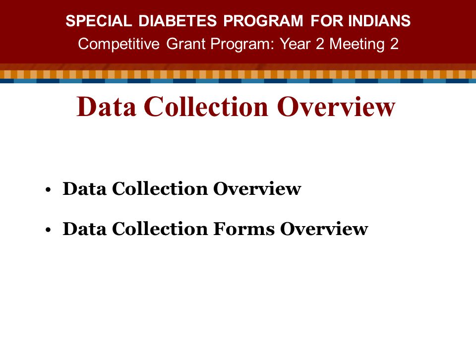 SPECIAL DIABETES PROGRAM FOR INDIANS Competitive Grant Program: Year 2 Meeting 2 Data Collection Overview Data Collection Forms Overview