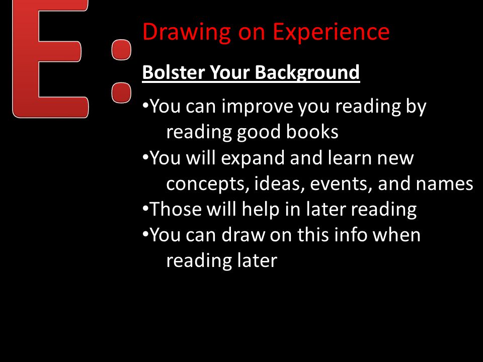 Drawing on Experience Bolster Your Background You can improve you reading by reading good books You will expand and learn new concepts, ideas, events, and names Those will help in later reading You can draw on this info when reading later
