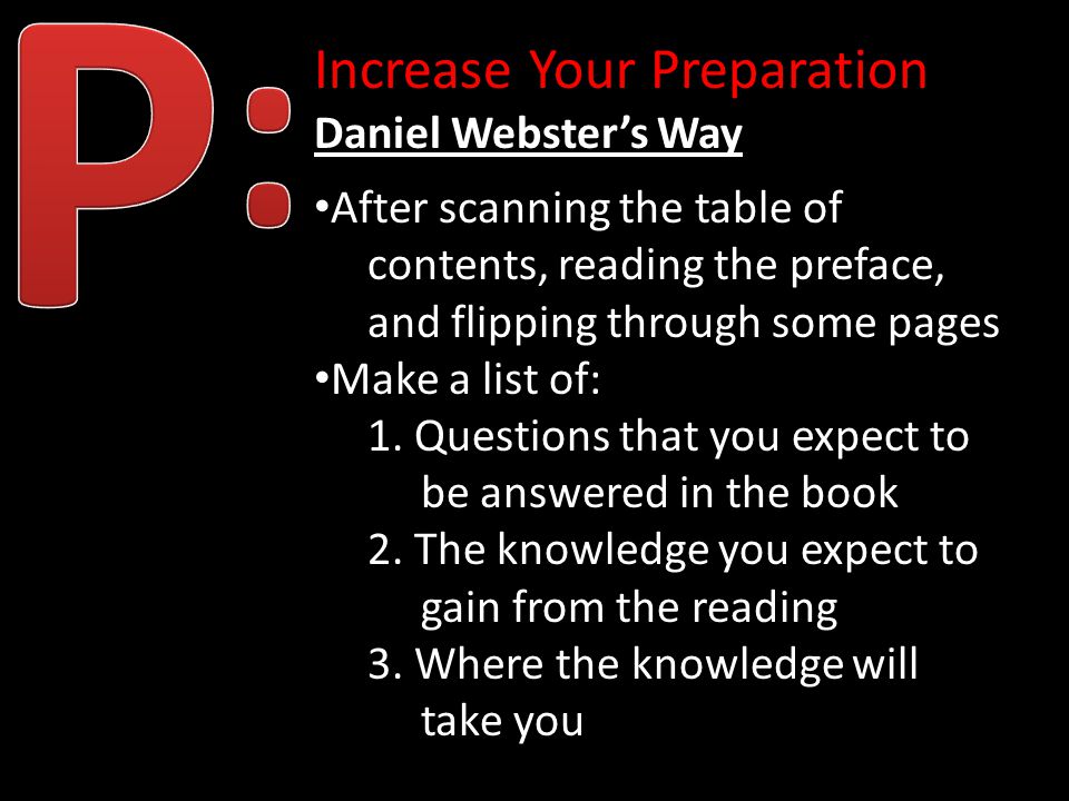 Increase Your Preparation Daniel Webster’s Way After scanning the table of contents, reading the preface, and flipping through some pages Make a list of: 1.