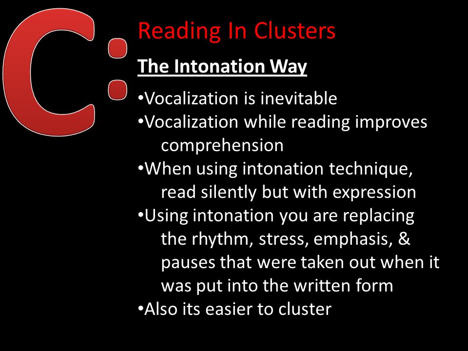 Reading In Clusters The Intonation Way Vocalization is inevitable Vocalization while reading improves comprehension When using intonation technique, read silently but with expression Using intonation you are replacing the rhythm, stress, emphasis, & pauses that were taken out when it was put into the written form Also its easier to cluster