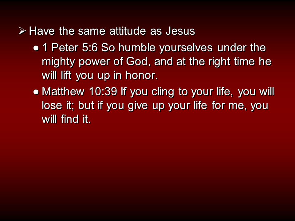  Have the same attitude as Jesus ●1 Peter 5:6 So humble yourselves under the mighty power of God, and at the right time he will lift you up in honor.