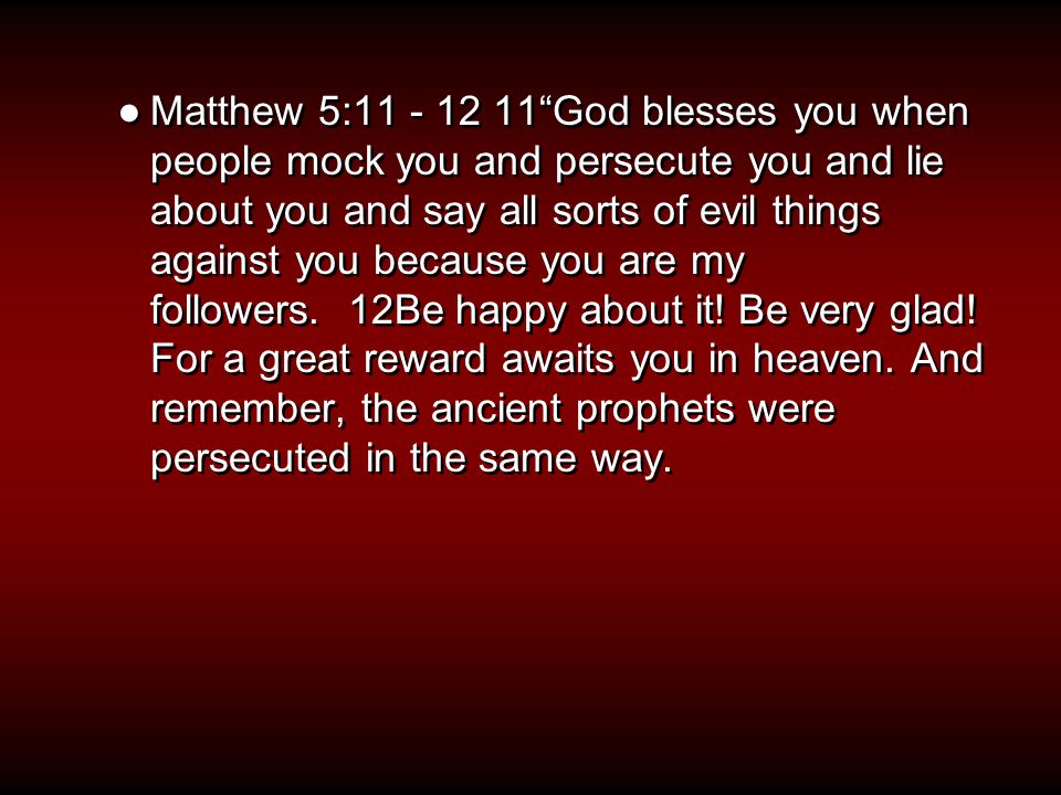 ●Matthew 5: God blesses you when people mock you and persecute you and lie about you and say all sorts of evil things against you because you are my followers.