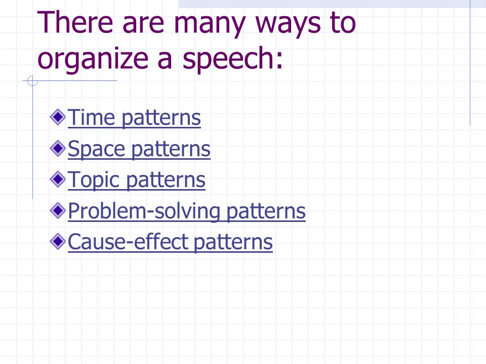 There are many ways to organize a speech: Time patterns Space patterns Topic patterns Problem-solving patterns Cause-effect patterns