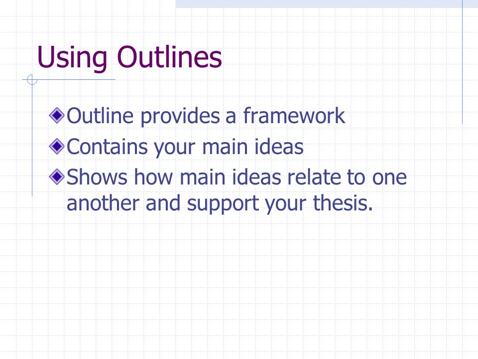 Using Outlines Outline provides a framework Contains your main ideas Shows how main ideas relate to one another and support your thesis.