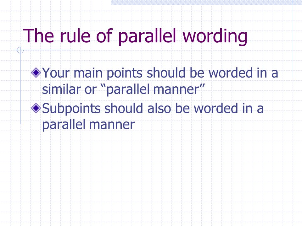The rule of parallel wording Your main points should be worded in a similar or parallel manner Subpoints should also be worded in a parallel manner