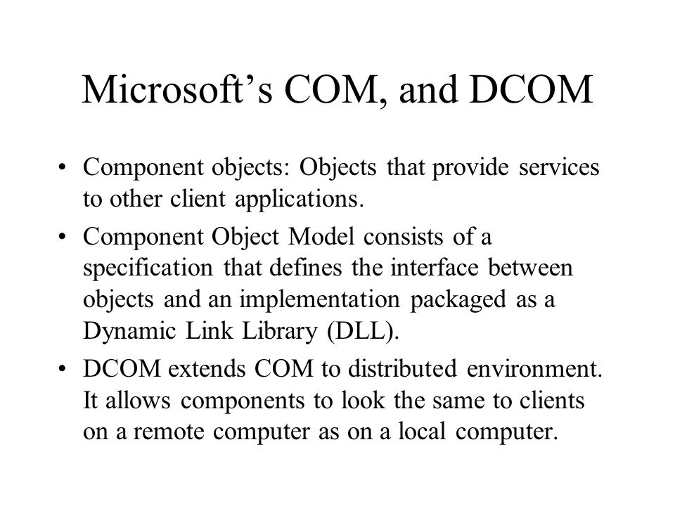 Microsoft’s COM, and DCOM Component objects: Objects that provide services to other client applications.