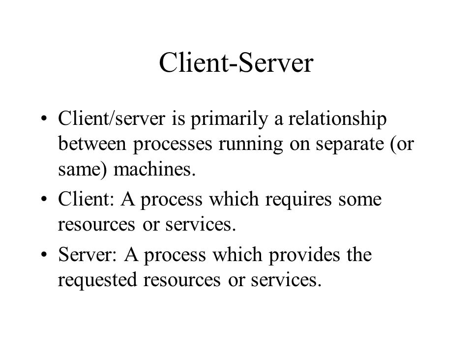 Client-Server Client/server is primarily a relationship between processes running on separate (or same) machines.