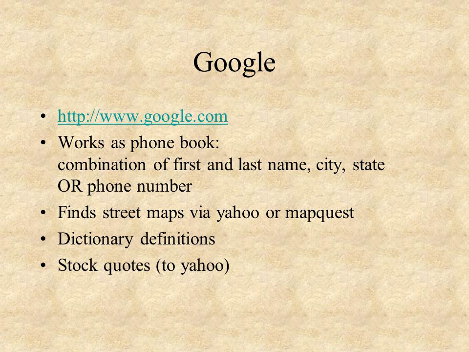 Google   Works as phone book: combination of first and last name, city, state OR phone number Finds street maps via yahoo or mapquest Dictionary definitions Stock quotes (to yahoo)